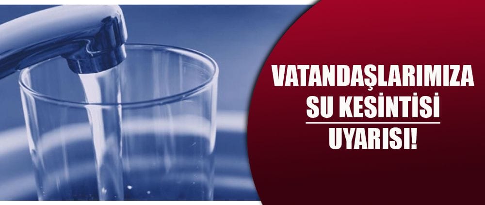 VATANDAŞLARIMIZA SU KESİNTİSİ UYARISI